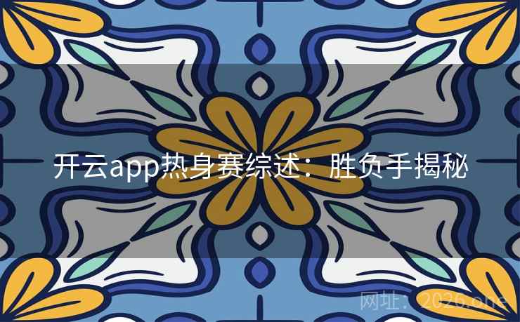 开云app热身赛综述：胜负手揭秘