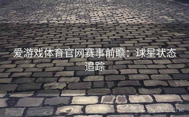 爱游戏体育官网赛事前瞻：球星状态追踪