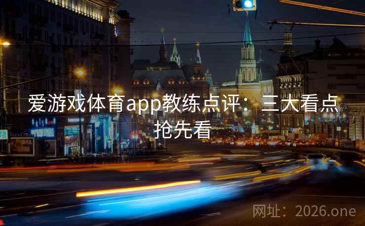 爱游戏体育app教练点评:三大看点抢先看