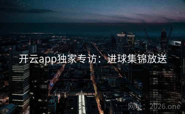 开云app独家专访：进球集锦放送