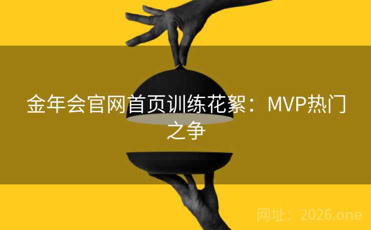 金年会官网首页训练花絮：MVP热门之争