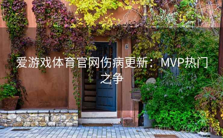 爱游戏体育官网伤病更新:MVP热门之争