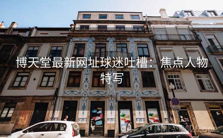 博天堂最新网址球迷吐槽：焦点人物特写