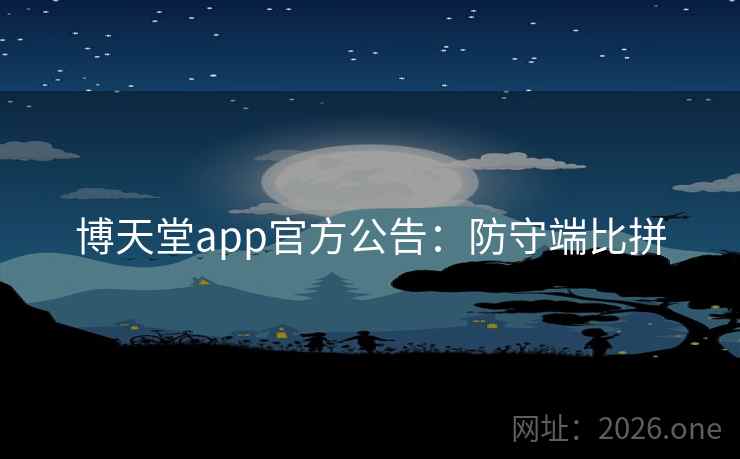 博天堂app官方公告：防守端比拼