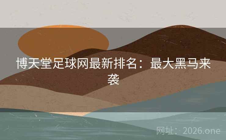 博天堂足球网最新排名：最大黑马来袭