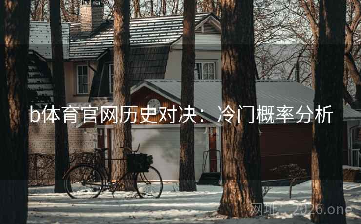b体育官网历史对决：冷门概率分析