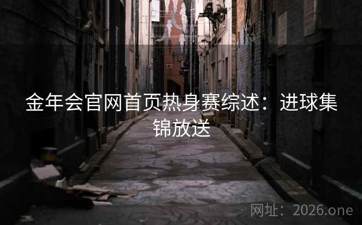 金年会官网首页热身赛综述：进球集锦放送