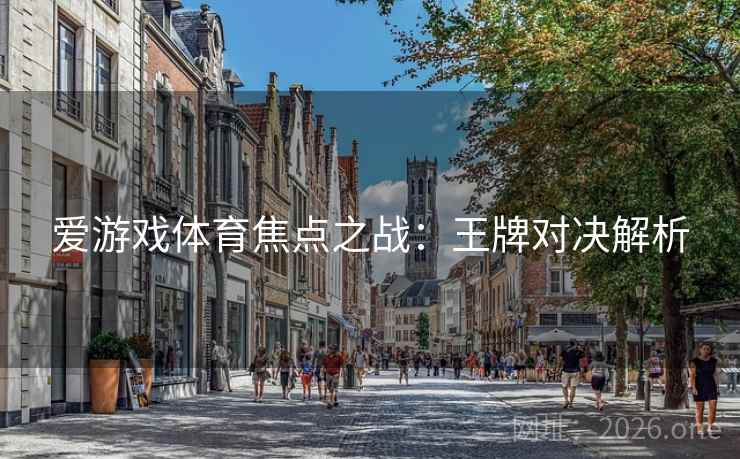 爱游戏体育焦点之战:王牌对决解析