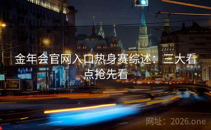 金年会官网入口热身赛综述：三大看点抢先看