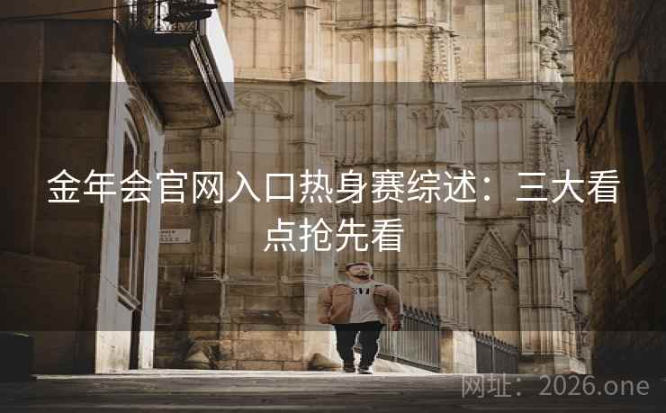 金年会官网入口热身赛综述：三大看点抢先看