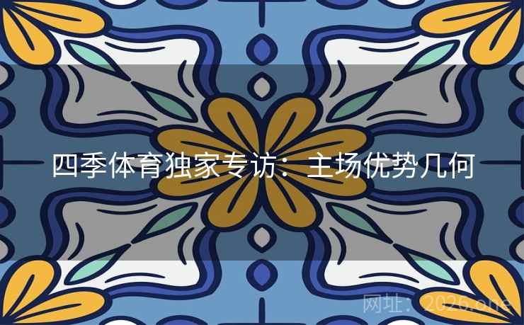 四季体育独家专访：主场优势几何