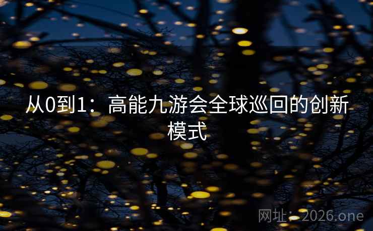 从0到1：高能九游会全球巡回的创新模式