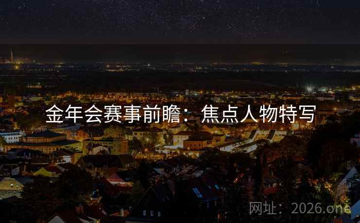 金年会赛事前瞻：焦点人物特写
