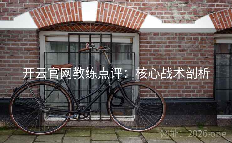 开云官网教练点评：核心战术剖析