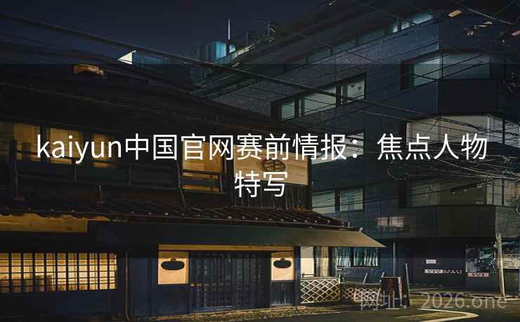 kaiyun中国官网赛前情报：焦点人物特写