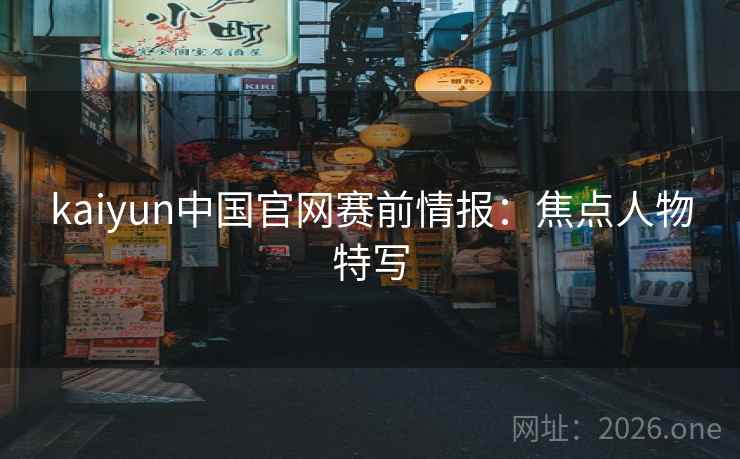 kaiyun中国官网赛前情报：焦点人物特写