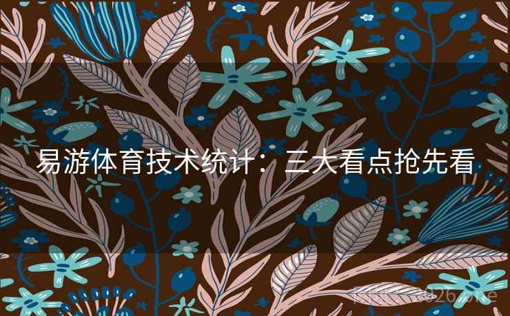 易游体育技术统计：三大看点抢先看