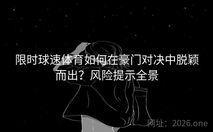 限时球速体育如何在豪门对决中脱颖而出？风险提示全景