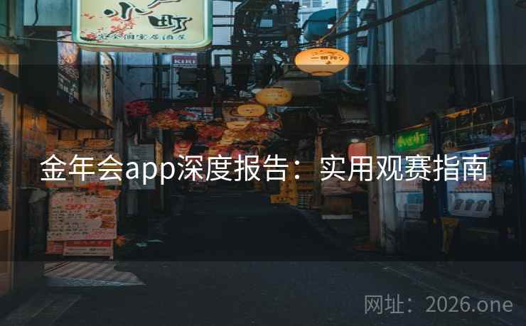 金年会app深度报告：实用观赛指南