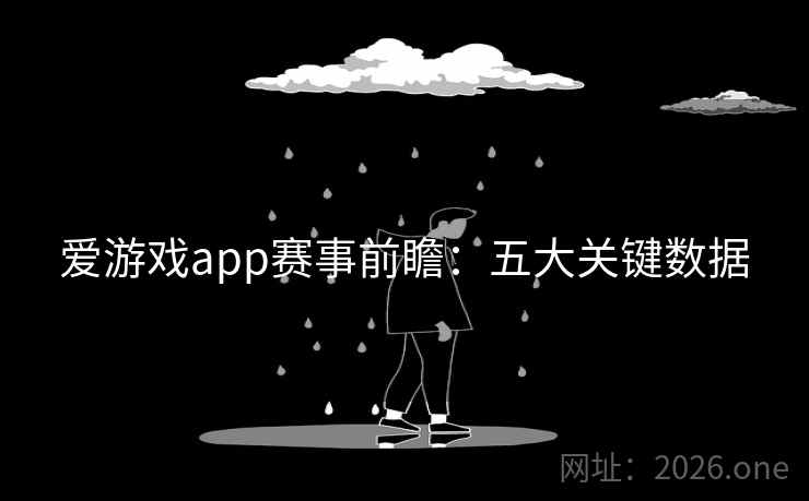 爱游戏app赛事前瞻：五大关键数据