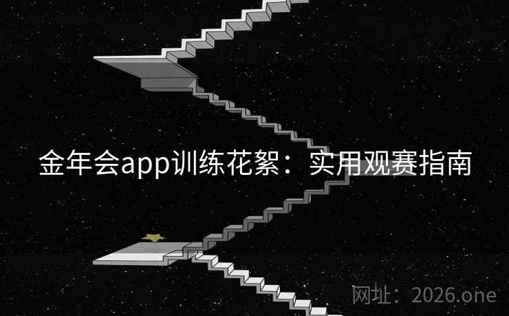 金年会app训练花絮：实用观赛指南