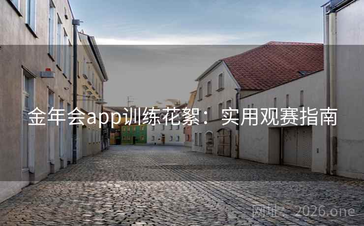 金年会app训练花絮：实用观赛指南