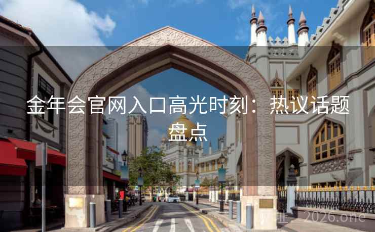 金年会官网入口高光时刻：热议话题盘点